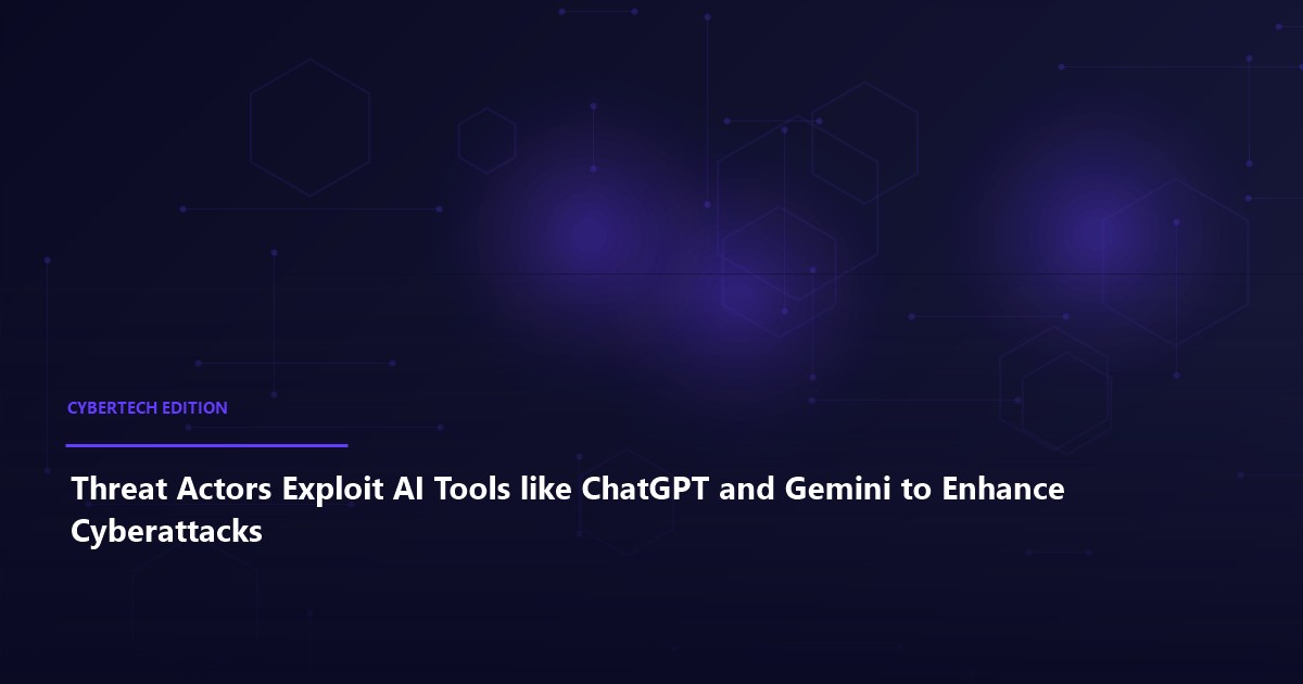 Threat Actors Exploit AI Tools like ChatGPT and Gemini to Enhance Cyberattacks