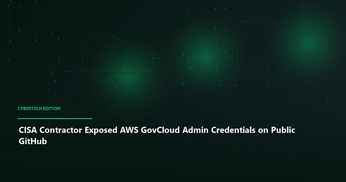 CISA Contractor Exposed AWS GovCloud Admin Credentials on Public GitHub