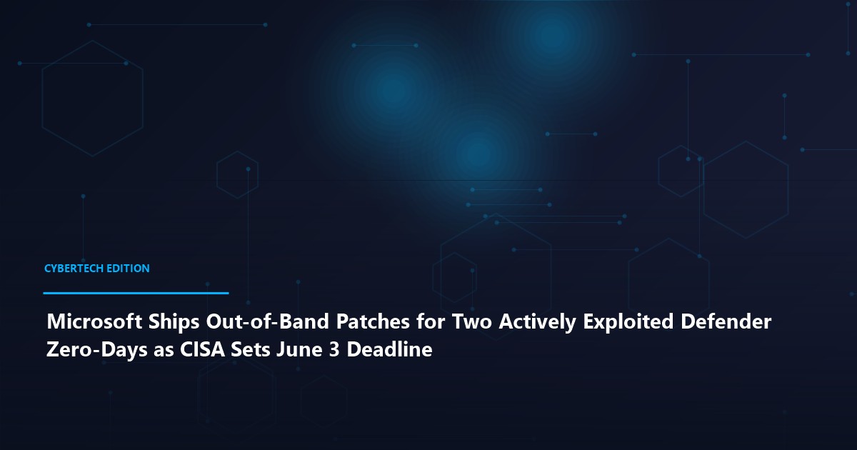 Microsoft Ships Out-of-Band Patches for Two Actively Exploited Defender Zero-Days as CISA Sets June 3 Deadline